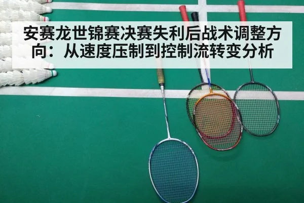 安赛龙世锦赛决赛失利后战术调整方向：从速度压制到控制流转变分析