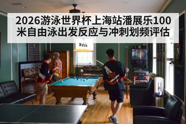 2026游泳世界杯上海站潘展乐100米自由泳出发反应与冲刺划频评估