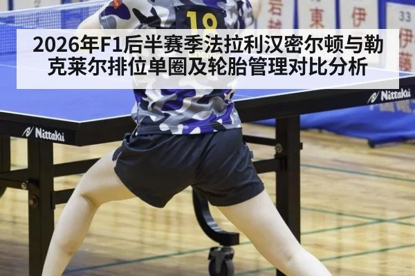 2026年F1后半赛季法拉利汉密尔顿与勒克莱尔排位单圈及轮胎管理对比分析