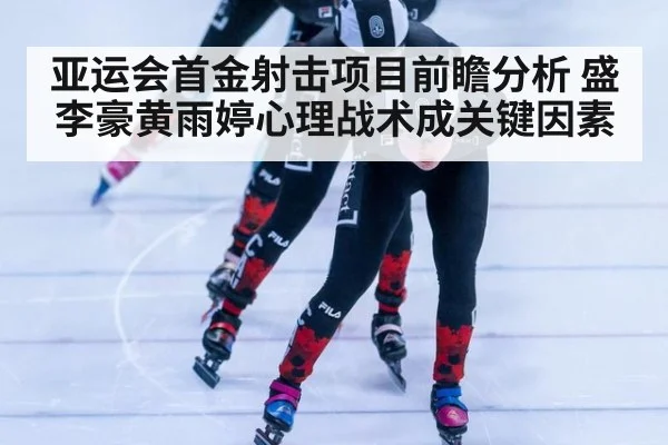 亚运会首金射击项目前瞻分析 盛李豪黄雨婷心理战术成关键因素